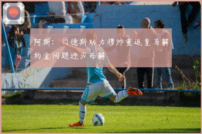 阿斯：门德斯助力穆帅重返皇马解约金问题迎刃而解