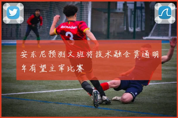 安东尼预测文班将技术融会贯通明年有望主宰比赛