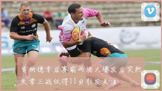 肯纳德季后赛前两场大爆发后突然失常三战仅得11分引发关注